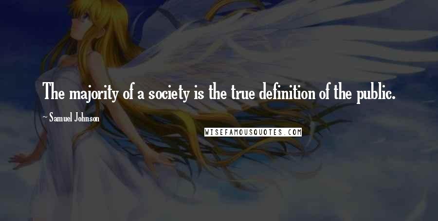 Samuel Johnson Quotes: The majority of a society is the true definition of the public.