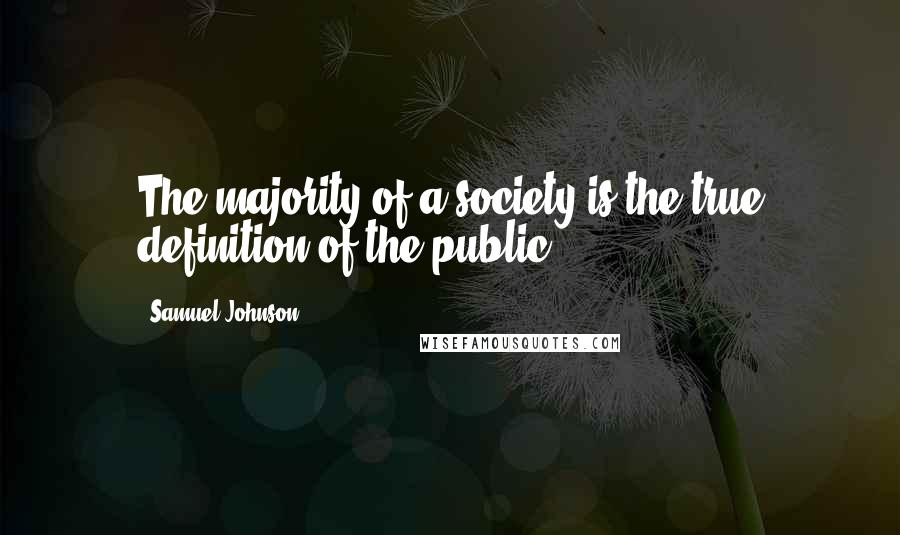 Samuel Johnson Quotes: The majority of a society is the true definition of the public.