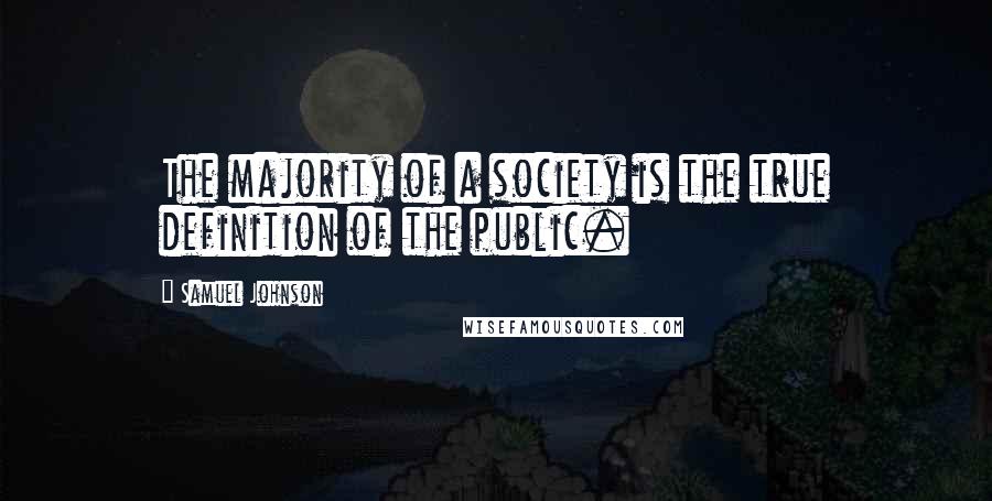 Samuel Johnson Quotes: The majority of a society is the true definition of the public.