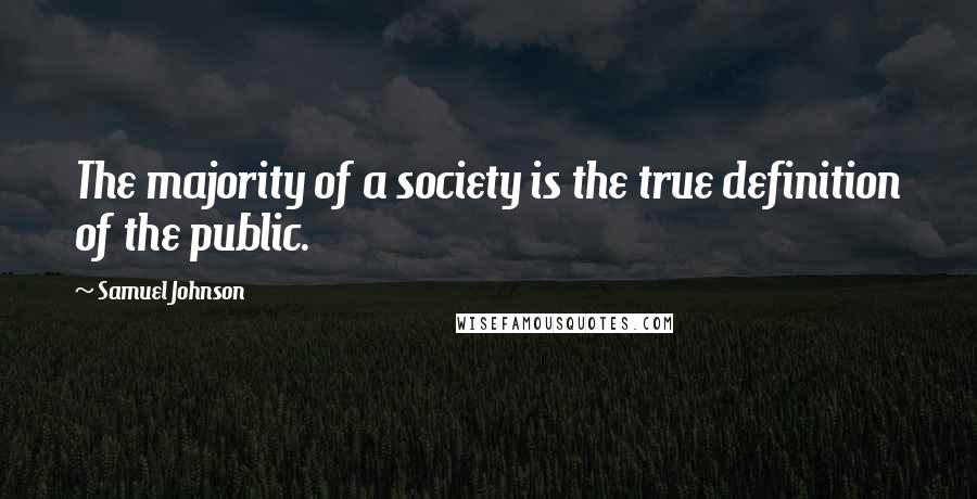 Samuel Johnson Quotes: The majority of a society is the true definition of the public.