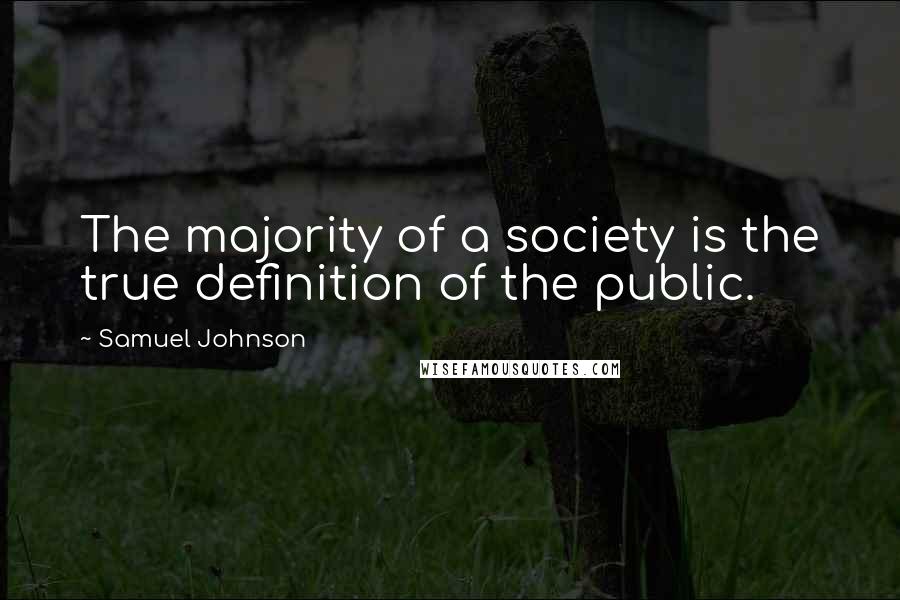 Samuel Johnson Quotes: The majority of a society is the true definition of the public.