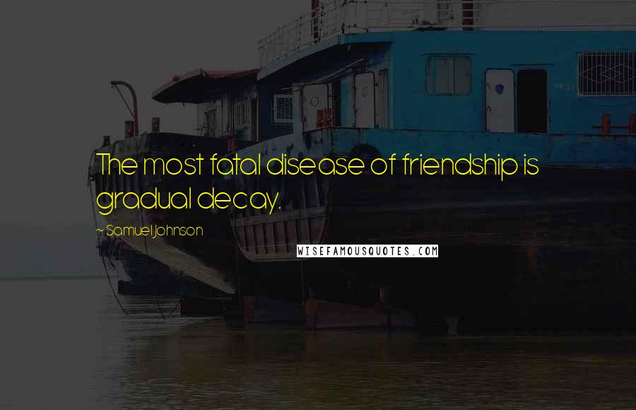 Samuel Johnson Quotes: The most fatal disease of friendship is gradual decay.