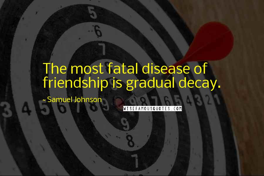Samuel Johnson Quotes: The most fatal disease of friendship is gradual decay.