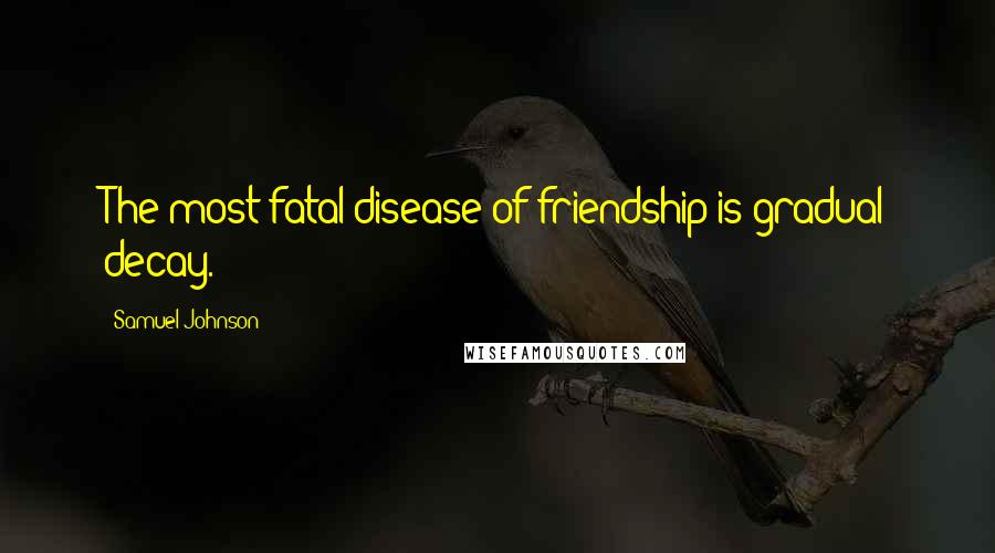 Samuel Johnson Quotes: The most fatal disease of friendship is gradual decay.