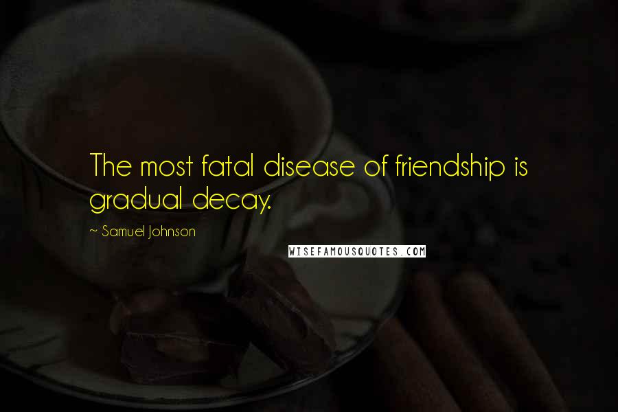 Samuel Johnson Quotes: The most fatal disease of friendship is gradual decay.