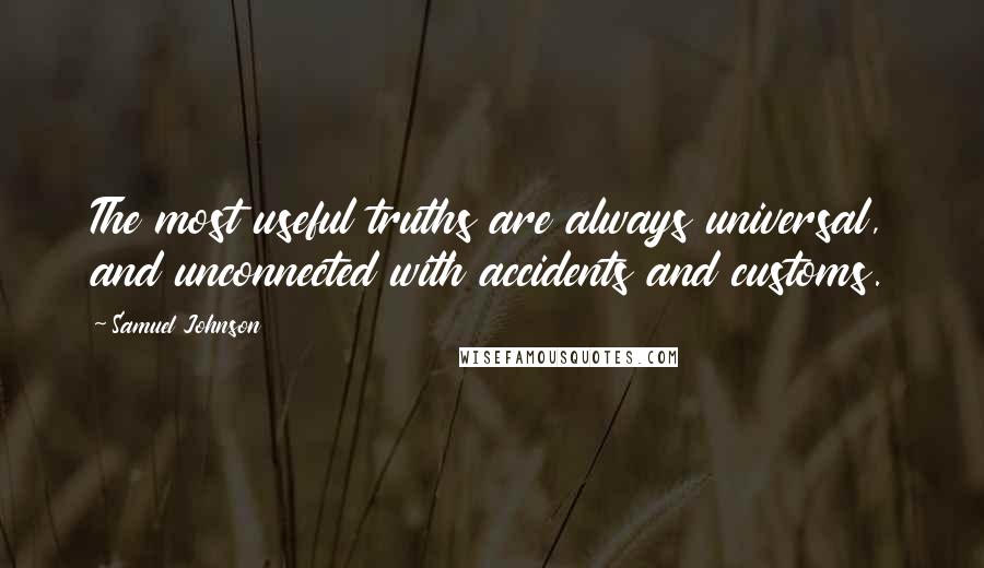 Samuel Johnson Quotes: The most useful truths are always universal, and unconnected with accidents and customs.