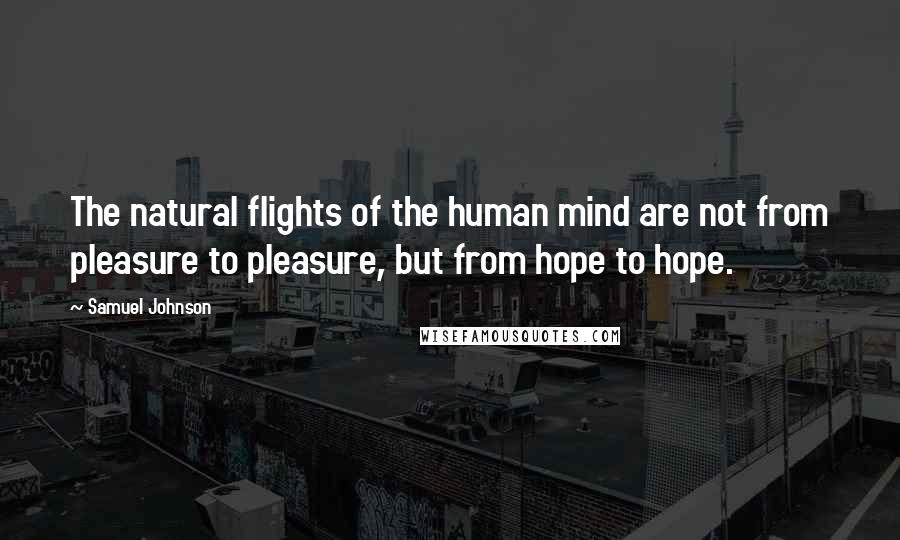 Samuel Johnson Quotes: The natural flights of the human mind are not from pleasure to pleasure, but from hope to hope.