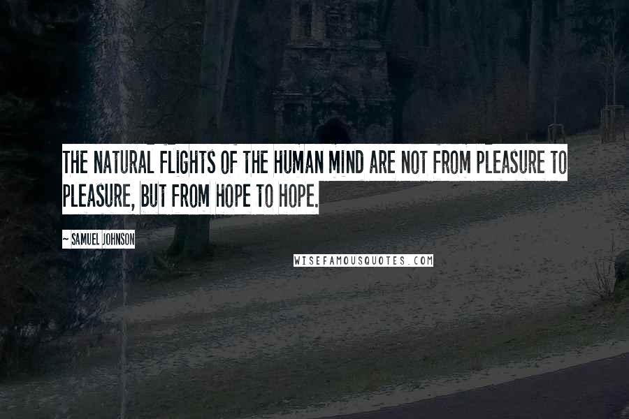 Samuel Johnson Quotes: The natural flights of the human mind are not from pleasure to pleasure, but from hope to hope.