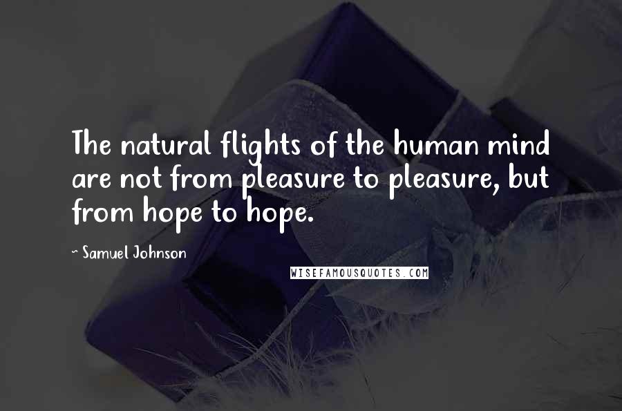 Samuel Johnson Quotes: The natural flights of the human mind are not from pleasure to pleasure, but from hope to hope.