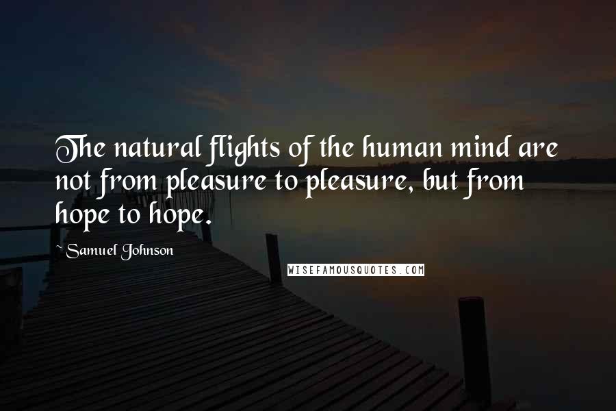 Samuel Johnson Quotes: The natural flights of the human mind are not from pleasure to pleasure, but from hope to hope.