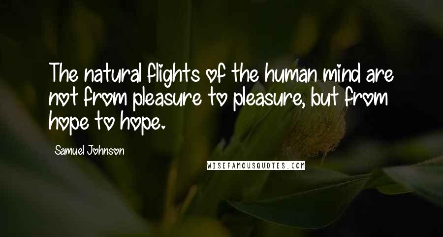 Samuel Johnson Quotes: The natural flights of the human mind are not from pleasure to pleasure, but from hope to hope.