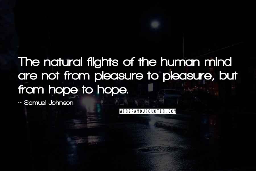 Samuel Johnson Quotes: The natural flights of the human mind are not from pleasure to pleasure, but from hope to hope.