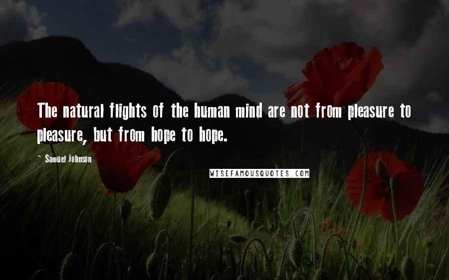 Samuel Johnson Quotes: The natural flights of the human mind are not from pleasure to pleasure, but from hope to hope.