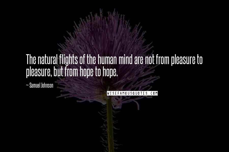 Samuel Johnson Quotes: The natural flights of the human mind are not from pleasure to pleasure, but from hope to hope.