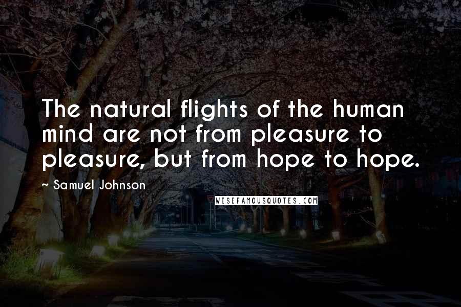 Samuel Johnson Quotes: The natural flights of the human mind are not from pleasure to pleasure, but from hope to hope.