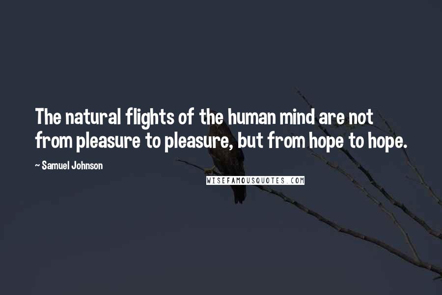 Samuel Johnson Quotes: The natural flights of the human mind are not from pleasure to pleasure, but from hope to hope.