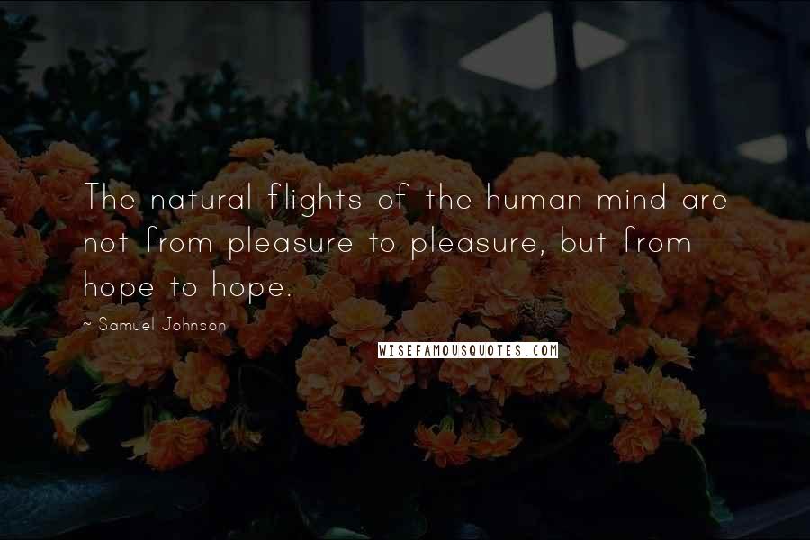 Samuel Johnson Quotes: The natural flights of the human mind are not from pleasure to pleasure, but from hope to hope.