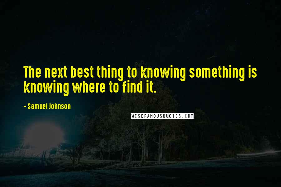 Samuel Johnson Quotes: The next best thing to knowing something is knowing where to find it.