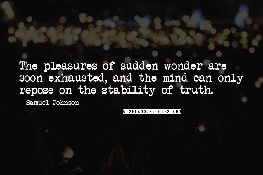 Samuel Johnson Quotes: The pleasures of sudden wonder are soon exhausted, and the mind can only repose on the stability of truth.