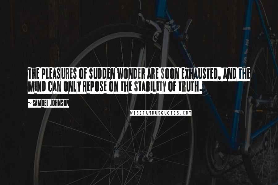 Samuel Johnson Quotes: The pleasures of sudden wonder are soon exhausted, and the mind can only repose on the stability of truth.