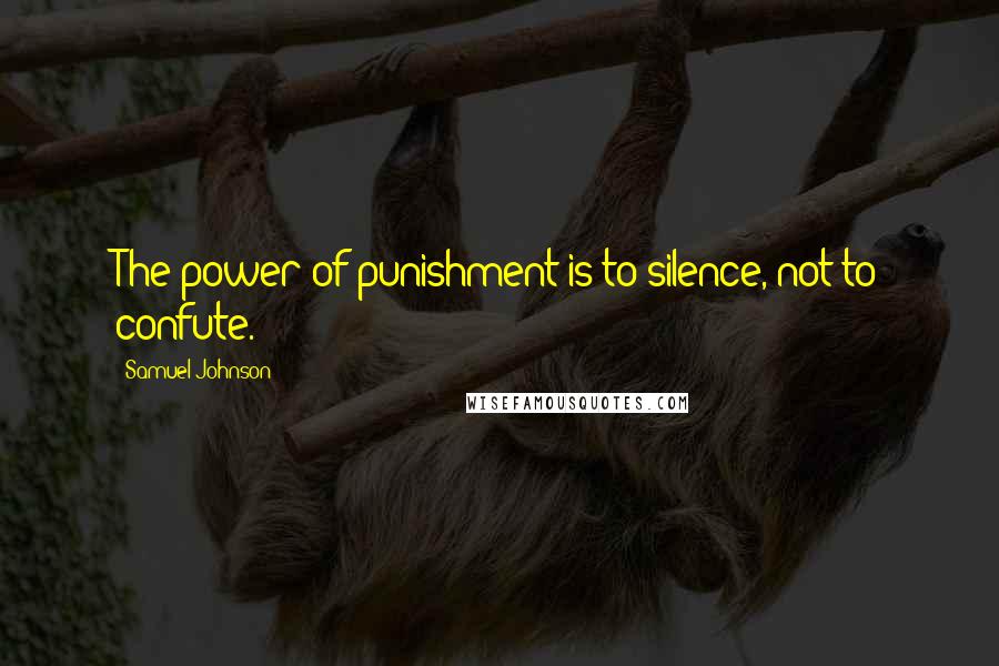Samuel Johnson Quotes: The power of punishment is to silence, not to confute.