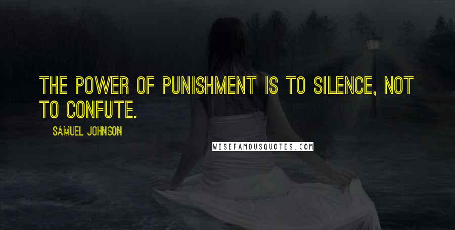 Samuel Johnson Quotes: The power of punishment is to silence, not to confute.
