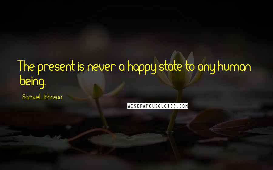 Samuel Johnson Quotes: The present is never a happy state to any human being.
