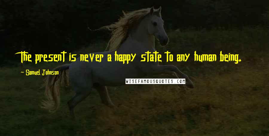 Samuel Johnson Quotes: The present is never a happy state to any human being.