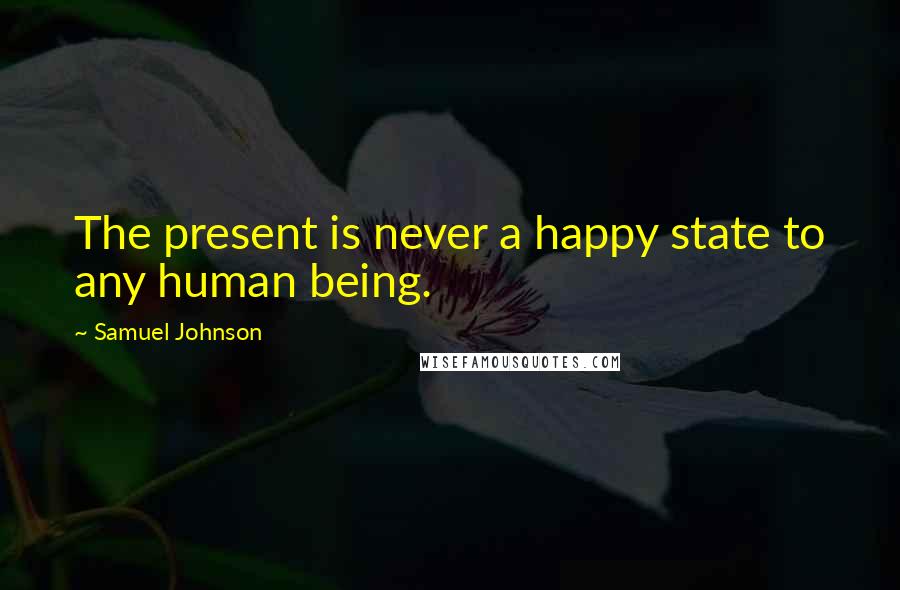 Samuel Johnson Quotes: The present is never a happy state to any human being.