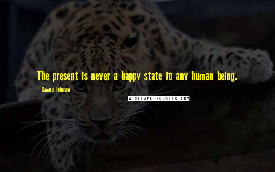 Samuel Johnson Quotes: The present is never a happy state to any human being.