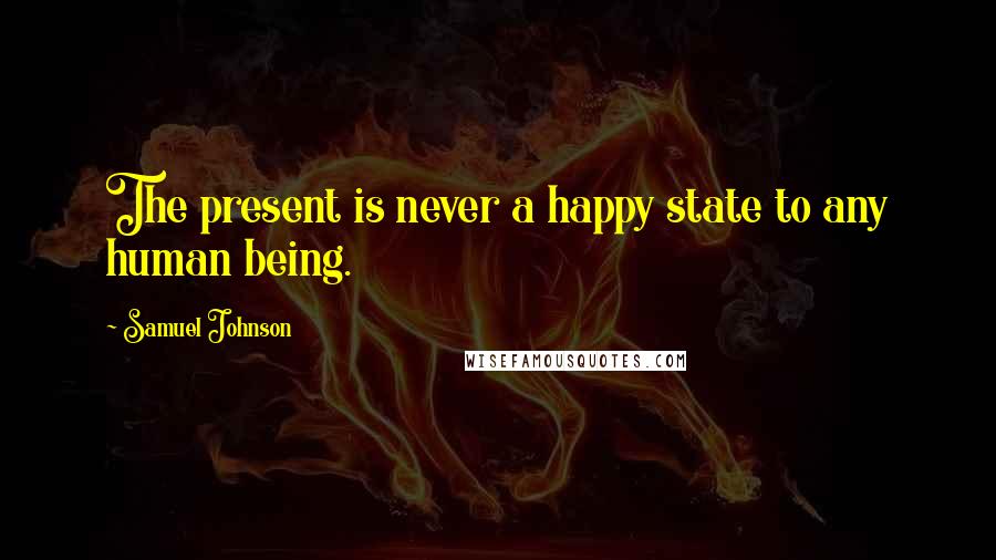 Samuel Johnson Quotes: The present is never a happy state to any human being.