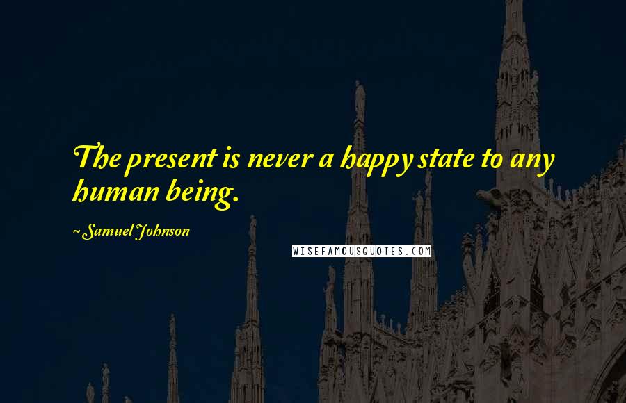 Samuel Johnson Quotes: The present is never a happy state to any human being.