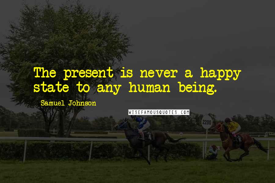 Samuel Johnson Quotes: The present is never a happy state to any human being.