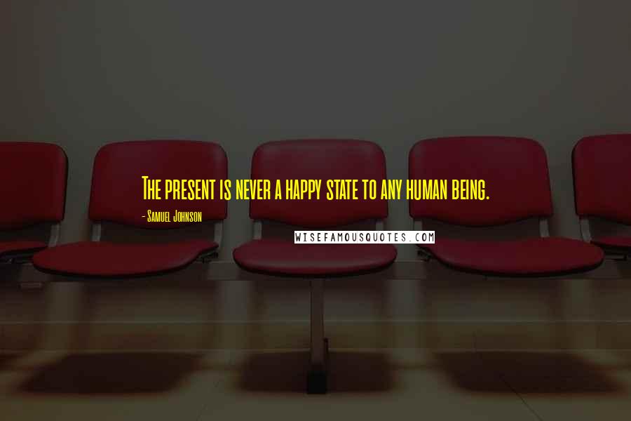 Samuel Johnson Quotes: The present is never a happy state to any human being.