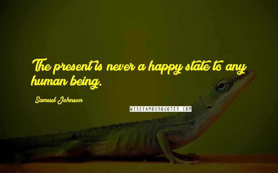 Samuel Johnson Quotes: The present is never a happy state to any human being.