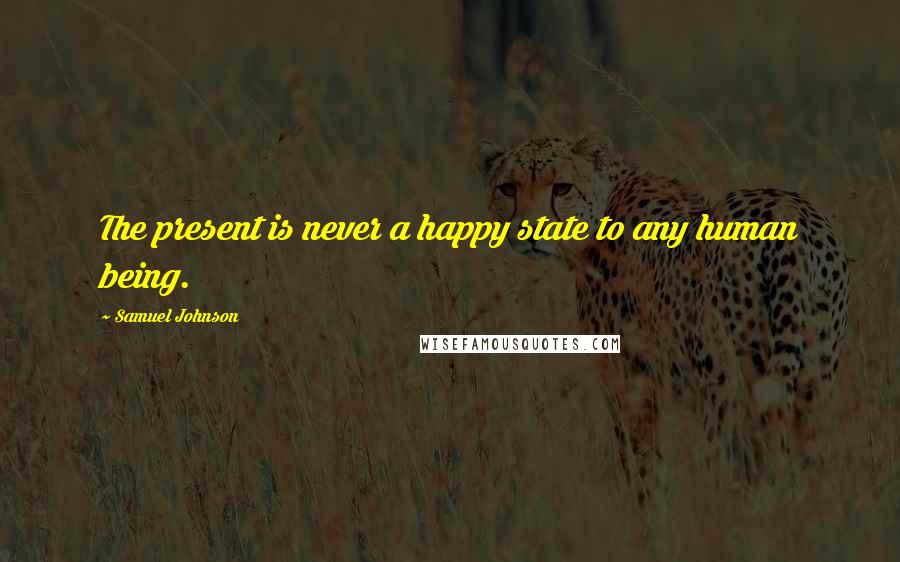 Samuel Johnson Quotes: The present is never a happy state to any human being.