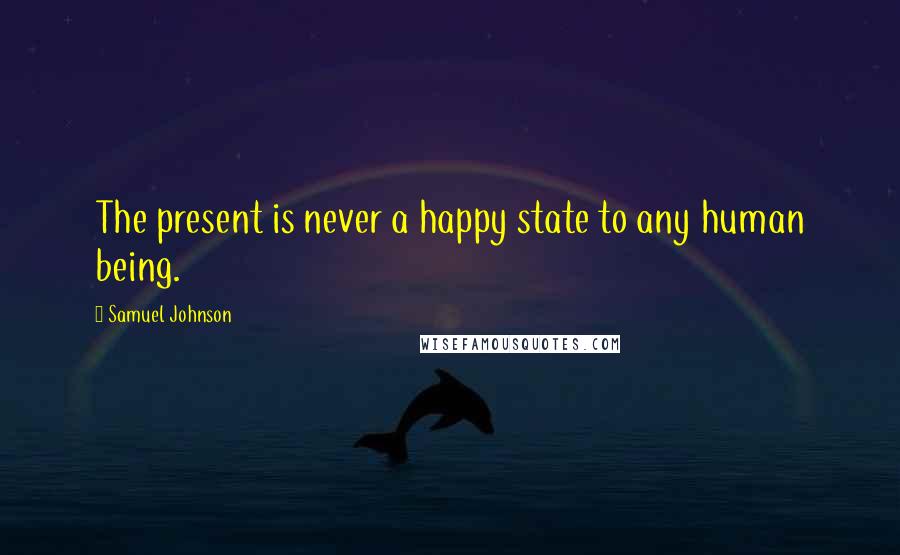 Samuel Johnson Quotes: The present is never a happy state to any human being.