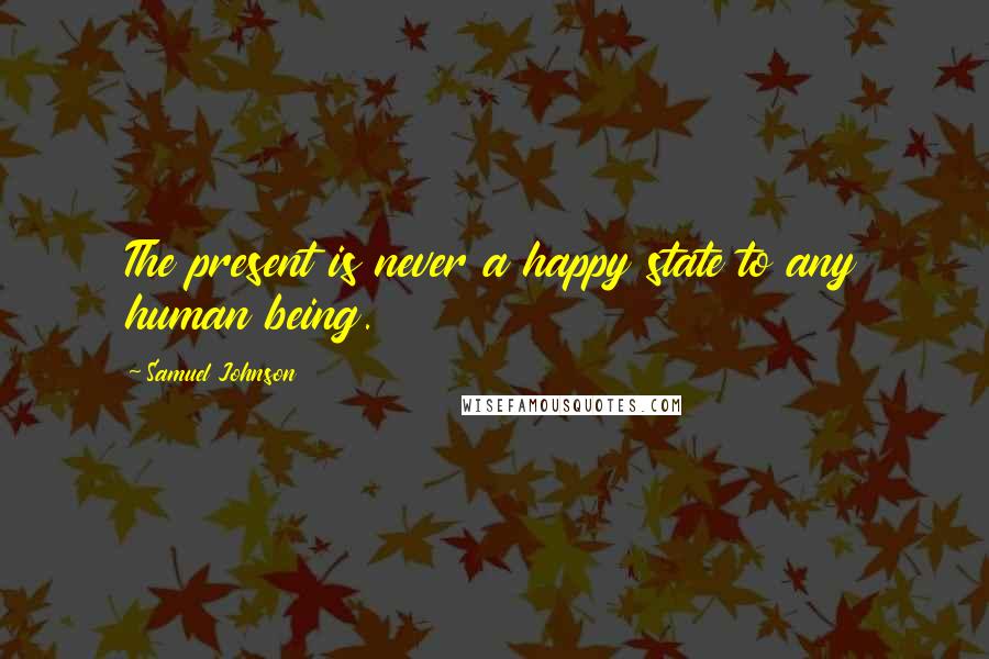 Samuel Johnson Quotes: The present is never a happy state to any human being.