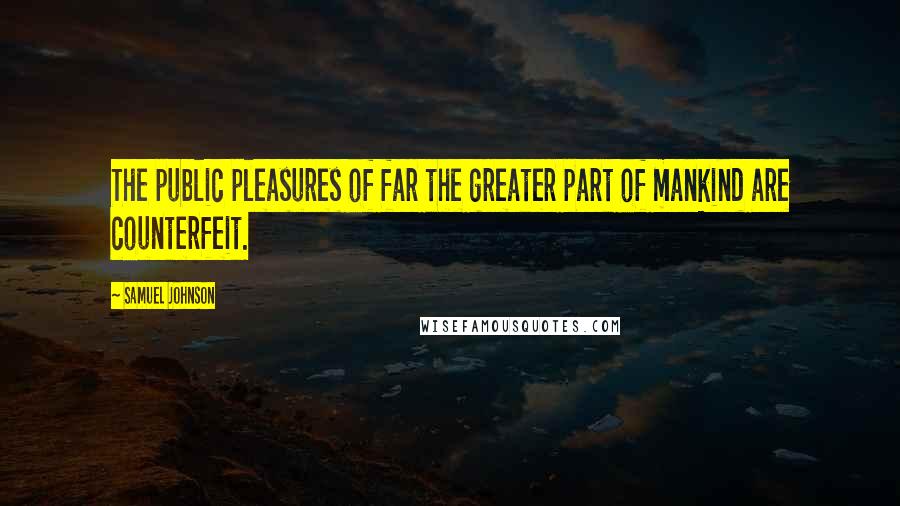 Samuel Johnson Quotes: The public pleasures of far the greater part of mankind are counterfeit.