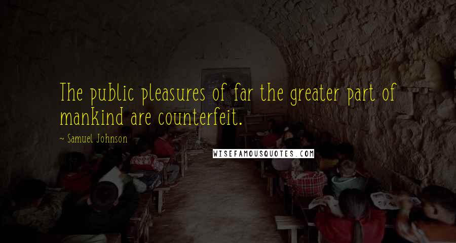 Samuel Johnson Quotes: The public pleasures of far the greater part of mankind are counterfeit.