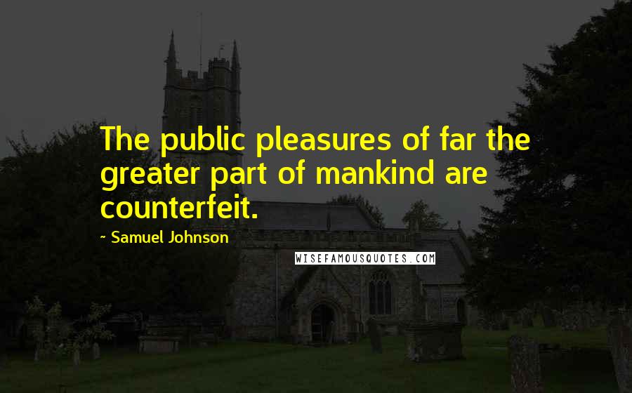 Samuel Johnson Quotes: The public pleasures of far the greater part of mankind are counterfeit.