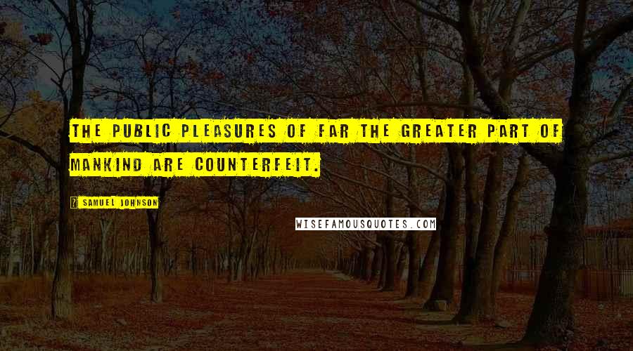 Samuel Johnson Quotes: The public pleasures of far the greater part of mankind are counterfeit.