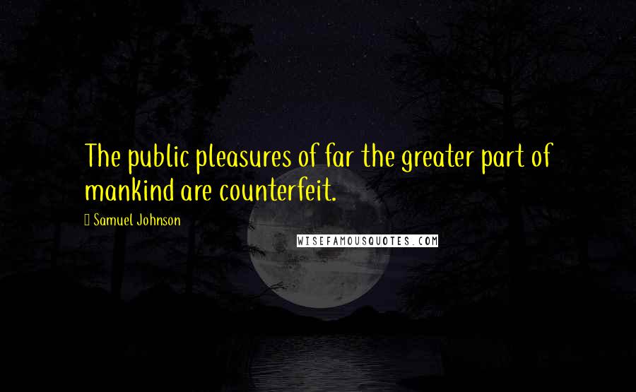 Samuel Johnson Quotes: The public pleasures of far the greater part of mankind are counterfeit.