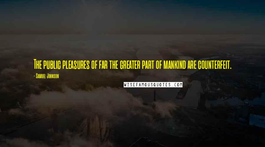 Samuel Johnson Quotes: The public pleasures of far the greater part of mankind are counterfeit.