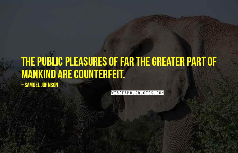 Samuel Johnson Quotes: The public pleasures of far the greater part of mankind are counterfeit.