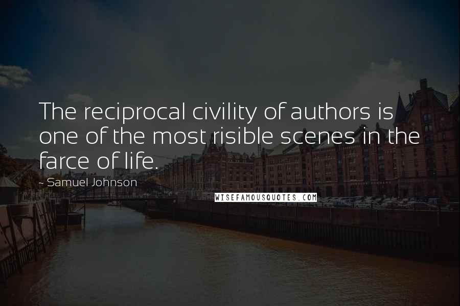 Samuel Johnson Quotes: The reciprocal civility of authors is one of the most risible scenes in the farce of life.