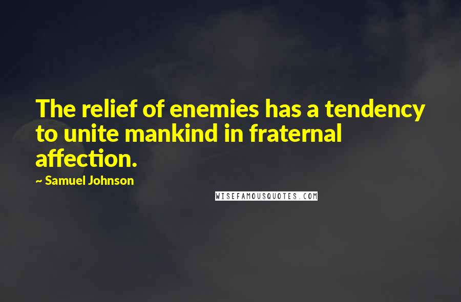 Samuel Johnson Quotes: The relief of enemies has a tendency to unite mankind in fraternal affection.