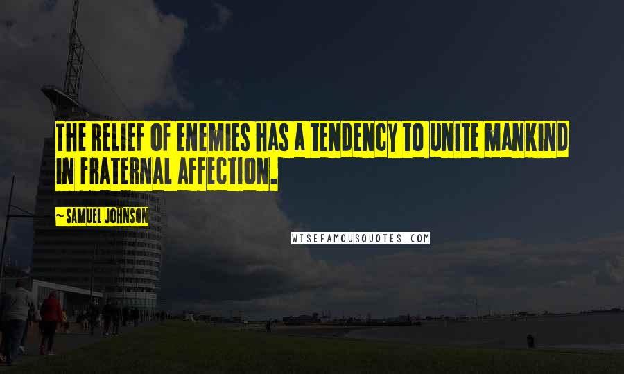 Samuel Johnson Quotes: The relief of enemies has a tendency to unite mankind in fraternal affection.