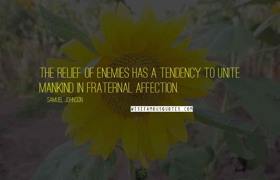 Samuel Johnson Quotes: The relief of enemies has a tendency to unite mankind in fraternal affection.