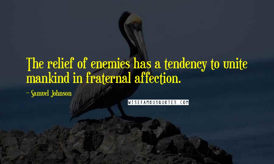 Samuel Johnson Quotes: The relief of enemies has a tendency to unite mankind in fraternal affection.